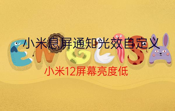 小米息屏通知光效自定义 小米12屏幕亮度低？